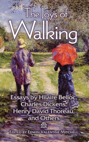 The Joys of Walking Essays by Hilaire Belloc, Charles Dickens, Henry David Thoreau, and Others by Edwin Valentine Mitchell
