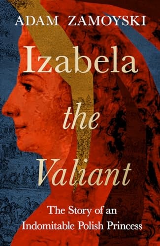 Izabela the Valiant The Story of an Indomitable Polish Princess by Adam Zamoyski