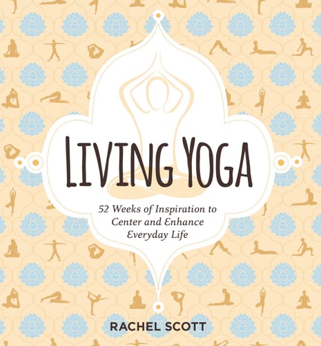 Living Yoga 52 Weeks of Inspiration to Center and Enhance Everyday Life by Rachel Scott