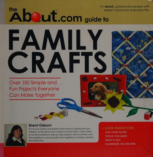 About.com Guide to Family Crafts 150 Simple and Fun Projects Everyone Can Make Together by Sherri Osborn