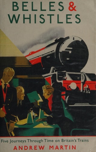 Belles and Whistles Five Journeys Through Time on Britain's Trains by Andrew Martin