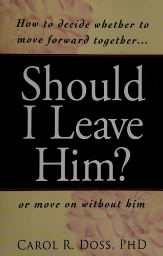 Should I Leave Him? How to decide whether to move forward together -- or move on without him by Carol R Doss