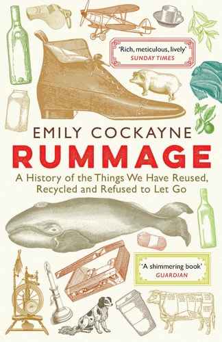 Rummage A History of the Things We Have Reused, Recycled and Refused to Let Go by Emily Cockayne