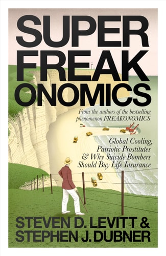 Superfreakonomics Global Cooling, Patriotic Prostitutes, and why Suicide Bombers Should Buy Life Insurance by Steven D. Levitt, Stephen J. Dubner