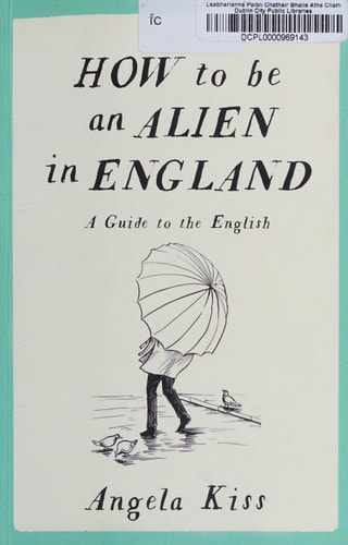 How to Be an Alien in England A Guide to the English by Angéla Kiss
