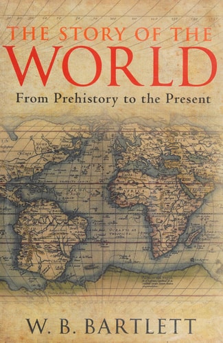 The Story of the World: From Prehistory to the Present by W. B. Bartlett