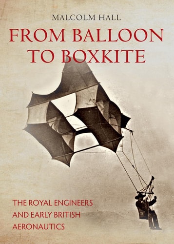 From Balloon to Boxkite: The Royal Engineers and Early British Aeronautics by Malcolm M. Hall