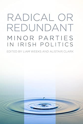 Radical Or Redundant? Minor Parties in Irish Politics by Liam Weeks, Alistair Clark