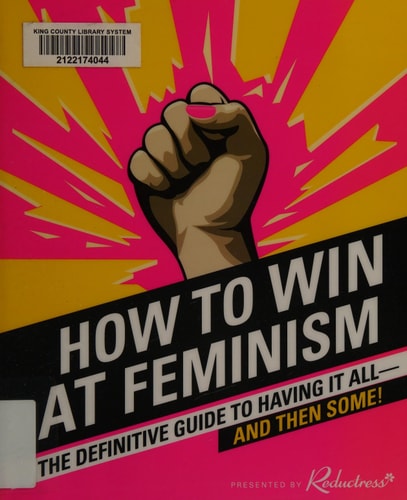 How to Win at Feminism The Definitive Guide to Having It All'And Then Some! by Reductress, Beth Newell, Sarah Pappalardo, Anna Drezen