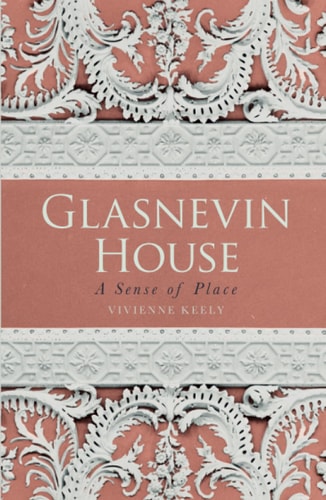 Glasnevin House A Sense of Place by Vivienne Keely