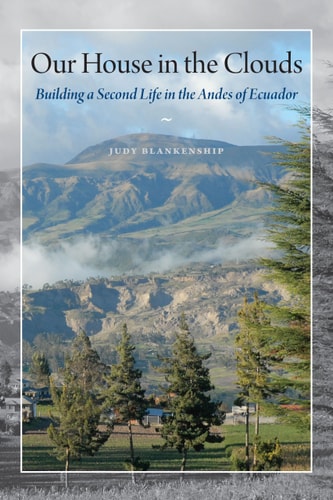 Our House in the Clouds: Building a Second Life in the Andes of Ecuador (Louann Atkins Temple Women & Culture Series) by Judy Blankenship