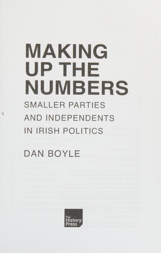 Making Up the Numbers Smaller Parties and Independents in Irish Politics by Dan Boyle