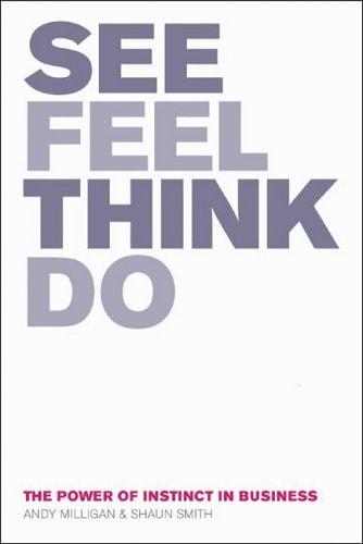 See, Feel, Think, Do: The Power of Instinct in Business by Andy Milligan, Shaun Smith