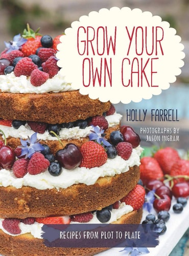 Grow Your Own Cake: Recipes from Plot to Plate by Holly Farrell, Jason Ingram