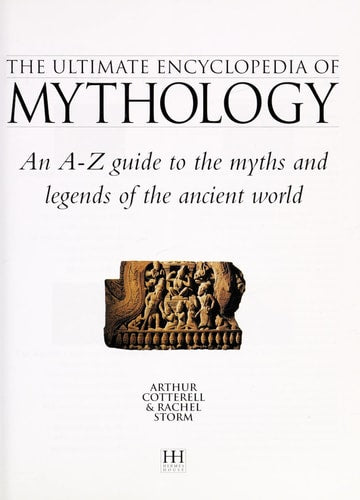 The Ultimate Encyclopedia of Mythology - An A-Z Guide To The Myths And Legends Of The Ancient World by Arthur Cotterell, Rachel Storm