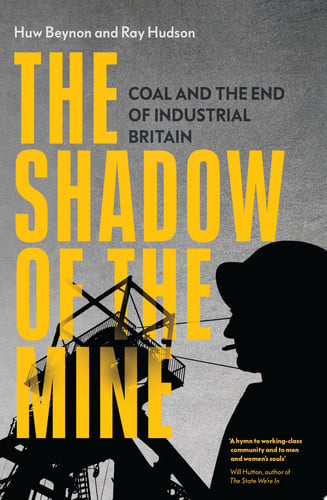 The Shadow of the Mine Coal and the End of Industrial Britain by Huw Beynon, Ray Hudson