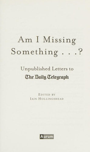 Am I Missing Something.: Unpublished Letters from the Daily Telegraph (Telegraph Books) by Iain Hollingshead (edited by)