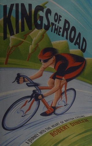 Kings of the Road: A Journey into the Heart of British Cycling by Robert Dineen