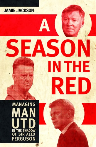 A Season in the Red: Managing Man UTD in the shadow of Sir Alex Ferguson by Jamie Jackson