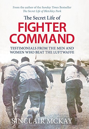 The Secret Life of Fighter Command: The Men and Women Who Beat the Luftwaffe by Sinclair McKay