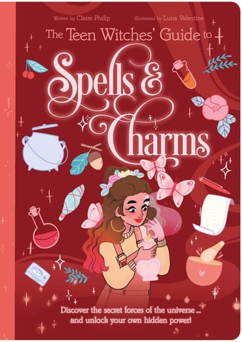 The Teen Witches Guide to Spells and Charms Discover the Secret Forces of the Universe ... and Unlock Your Own Hidden Power! by Claire Philip