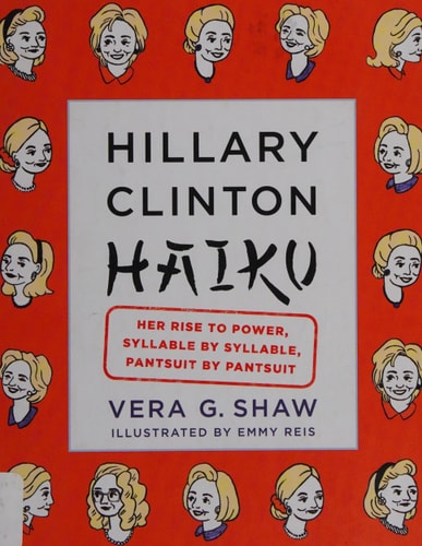 Hillary Clinton Haiku Her Rise to Power, Syllable by Syllable, Pantsuit by Pantsuit by Vera G. Shaw