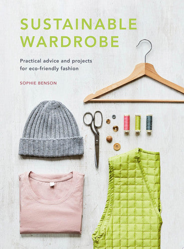 Sustainable wardrobe: practical advice and projects for eco-friendly fashion by Benson, Sophie (Fashion journalist)