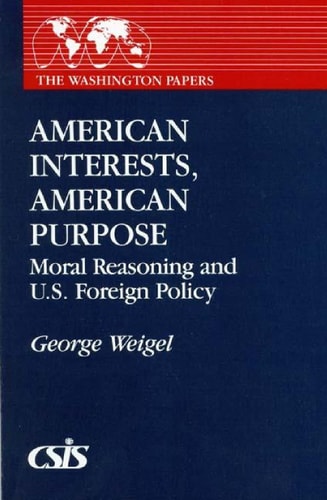 American Interests, American Purpose: Moral Reasoning and U.S. Foreign Policy (The Washington Papers) by George Weigel