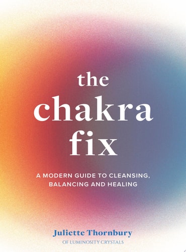 The Chakra Fix A Modern Guide to Cleansing, Balancing and Healing by Juliette Thornbury
