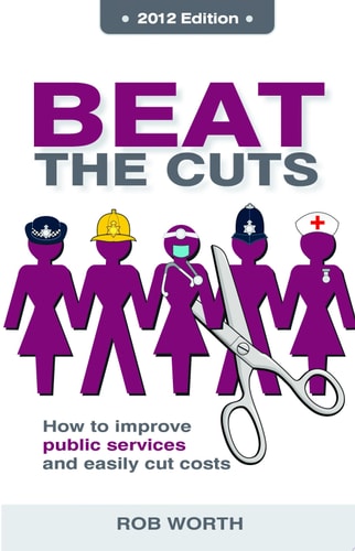 Beat the Cuts How to Improve Public Services and Easily Cut Costs by Rob Worth