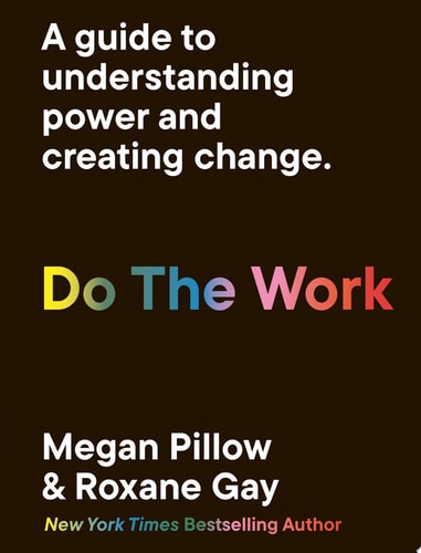 Do The Work A Guide to Understanding Power and Creating Change. by Roxane Gay, Megan Pillow