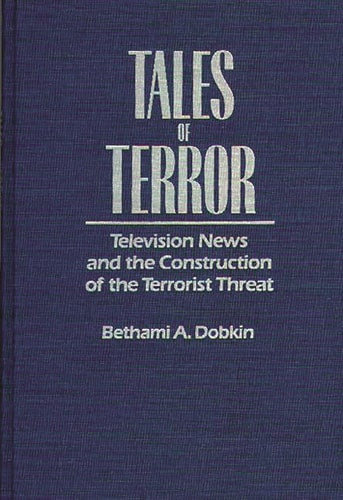 Tales of Terror: Television News and the Construction of the Terrorist Threat (Media and Society Series) by Bethami A. Dobkin