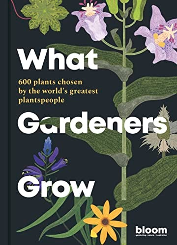 What Gardeners Grow: 600 plants chosen by the world's greatest plantspeople (Bloom, 6) by Bloom