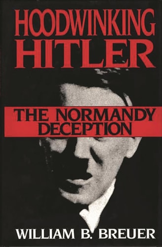 Hoodwinking Hitler: The Normandy Deception by William B. Breuer