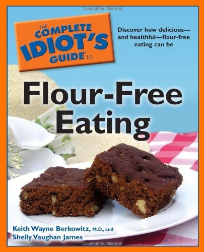 The Complete Idiot's Guide to Flour-Free Eating by Keith Wayne Berkowitz M.D., Shelly Vaughan James