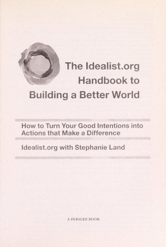 The Idealist.org Handbook to Building a Better World How to Turn Your Good Intentions into Actions that Make a Difference by Idealist.org, Stephanie Land