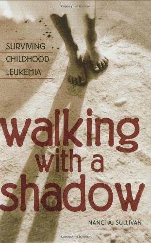 Walking with a Shadow: Surviving Childhood Leukemia by Nanci A. Sullivan