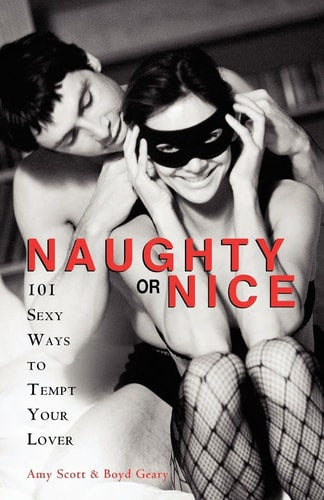 Naughty or Nice: 101 Sexy Ways to Tempt Your Lover by Amy Scott, Boyd Geary