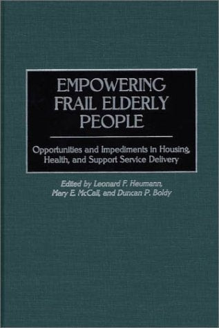 Empowering Frail Elderly People: Opportunities and Impediments in Housing, Health, and Support Service Delivery by Duncan P. Boldy, Leonard F. Heumann, Mary McCall