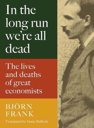In the Long Run We're All Dead: The Lives and Deaths of Great Economists by Bj+¦rn Frank