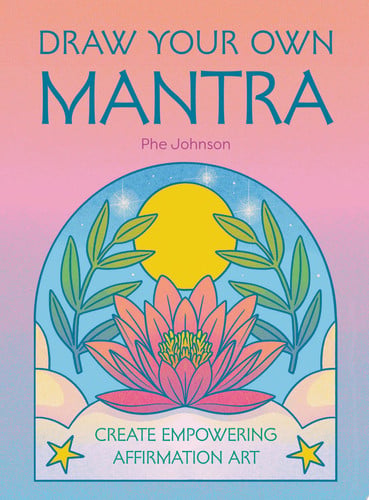 Draw your own mantra: create empowering affirmation art by Johnson, Phe