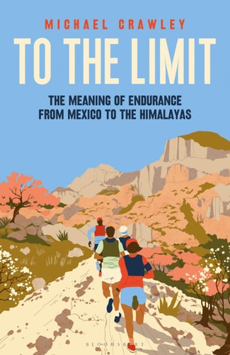 To the Limit The Meaning of Endurance from Mexico to the Himalayas by Michael Crawley