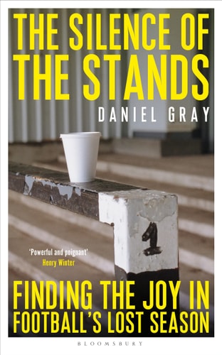 The Silence of the Stands: Finding the Joy in Football's Lost Season: Shortlisted for the Sunday Times Sports Book Awards 2023 by Daniel Gray
