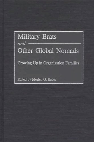 Military Brats and Other Global Nomads: Growing Up in Organization Families by Morten G. Ender