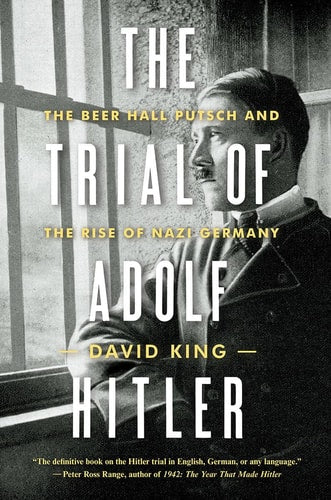 The Trial of Adolf Hitler The Beer Hall Putsch and the Rise of Nazi Germany by David King