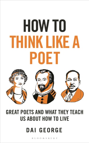 How to Think Like a Poet The Poets That Made Our World and Why We Need Them by Dai George