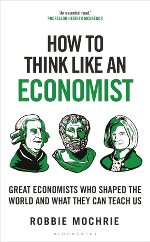 How to Think Like an Economist Great Economists Who Shaped the World and What They Can Teach Us by Robbie Mochrie