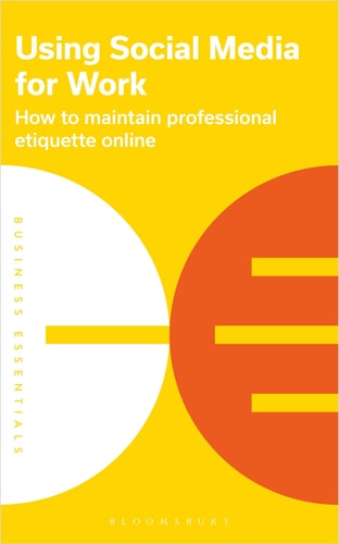 Using Social Media for Work How to Maintain Professional Etiquette Online by Bloomsbury Publishing PLC