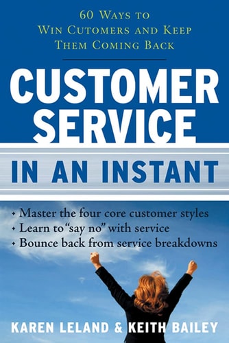 Customer Service In An Instant: 60 Ways to Win Customers and Keep Them Coming Back by Karen Leland, Keith Bailey
