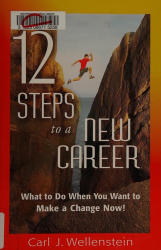 12 Steps to a New Career: What to Do When You Want to Make a Change Now! by Carl J. Wellenstein